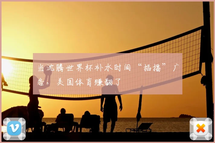 当沈腾世界杯补水时间“插播”广告,美国体育赚翻了