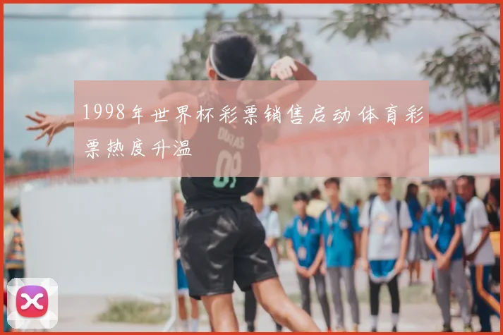 1998年世界杯彩票销售启动 体育彩票热度升温