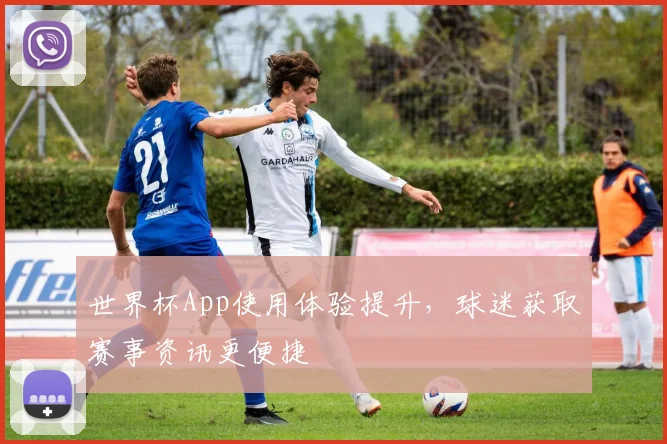 世界杯App使用体验提升,球迷获取赛事资讯更便捷