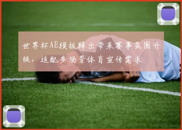 世界杯AE模板释出带来赛事氛围升级,适配多场景体育宣传需求