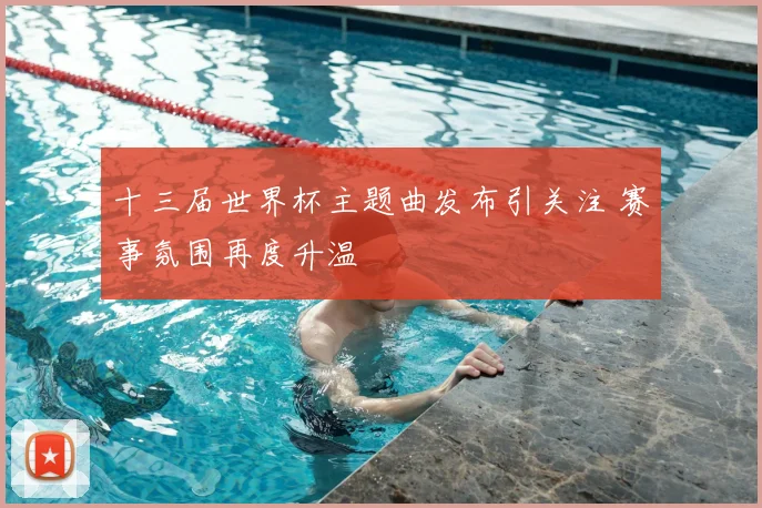 十三届世界杯主题曲发布引关注 赛事氛围再度升温