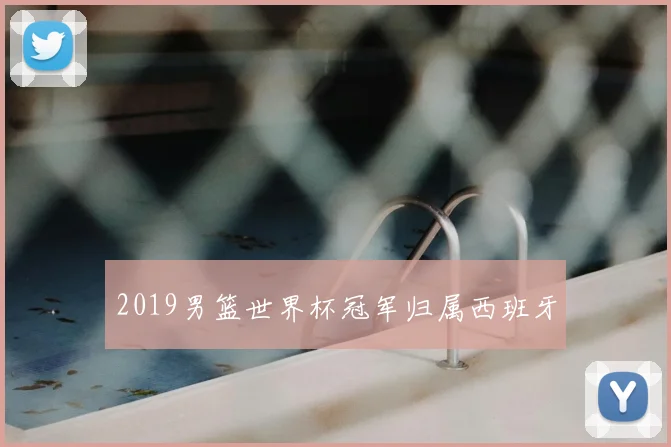 2019男篮世界杯冠军归属西班牙