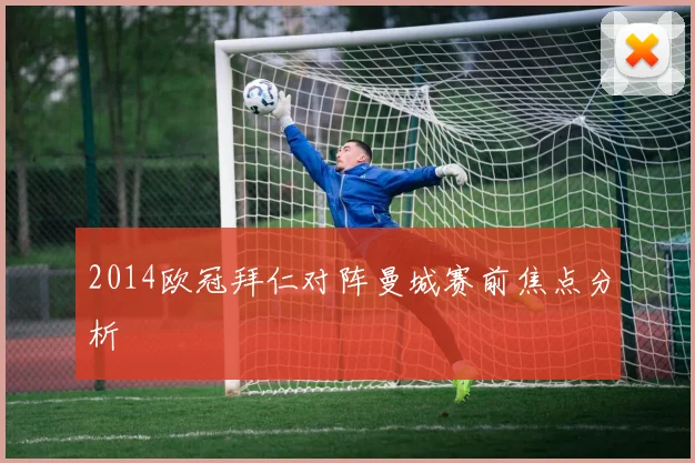 2014欧冠拜仁对阵曼城赛前焦点分析