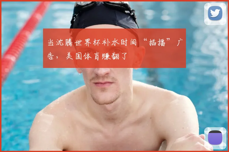 当沈腾世界杯补水时间“插播”广告,美国体育赚翻了